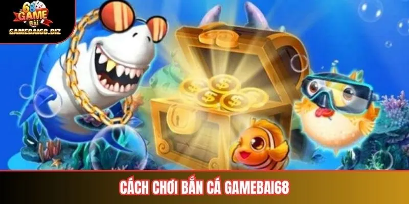 Cách chơi bắn cá gamebai68