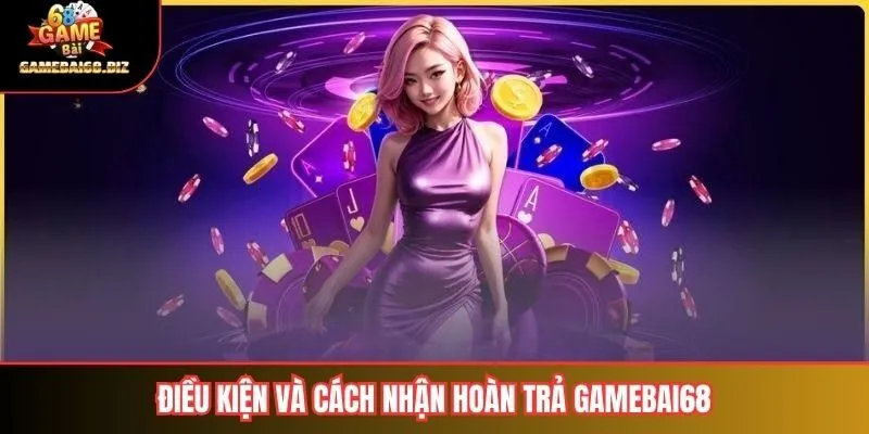 Hoàn Trả Gamebai68: Giới Thiệu, Điều Kiện và Kinh Nghiệm Hữu Ích 2 Điều kiện và cách nhận hoàn trả gamebai68