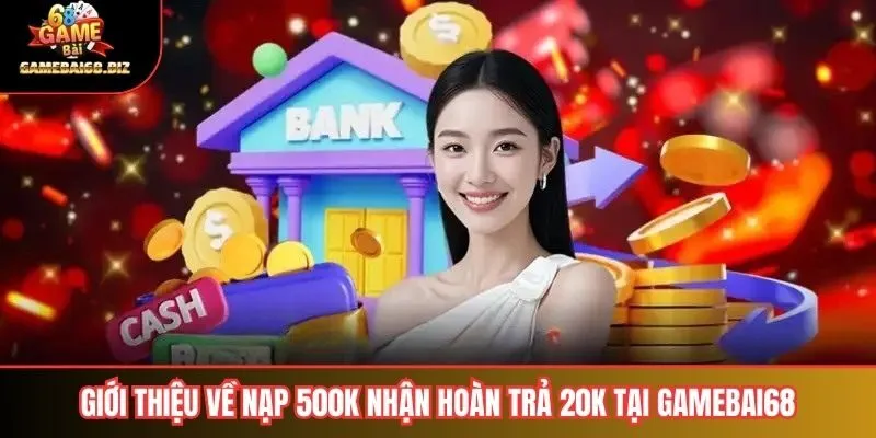 Nạp 500K Nhận Hoàn Trả 20K: Cơ Hội Nhận Thưởng Hấp Dẫn Từ Gamebai68 1 Giới thiệu về nạp 500k nhận hoàn trả 20k tại gamebai68