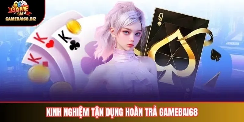 Hoàn Trả Gamebai68: Giới Thiệu, Điều Kiện và Kinh Nghiệm Hữu Ích 3 Kinh nghiệm tận dụng hoàn trả gamebai68
