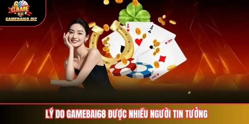 Lý do gamebai68 vẫn được nhiều người tin tưởng