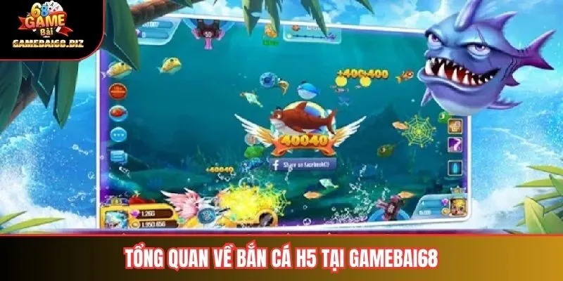 Tổng quan về bắn cá h5 tại gamebai68
