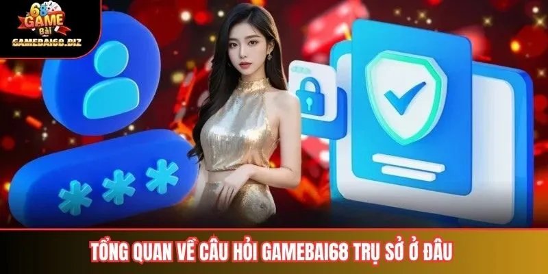 Gamebai68 Trụ Sở ở Đâu 1 Tổng quan về câu hỏi Gamebai68 Trụ Sở Ở Đâu