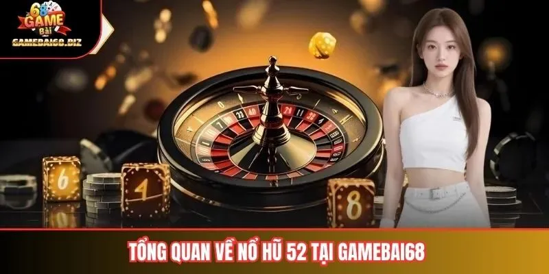 Tổng quan về nổ hũ 52 tại gamebai68