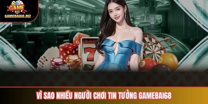 Vì sao nhiều người chơi tin tưởng gamebai68