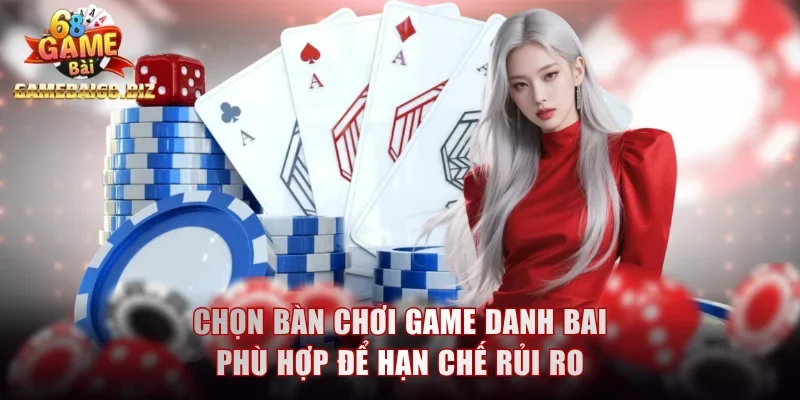 Chọn bàn chơi game danh bai phù hợp để hạn chế rủi ro