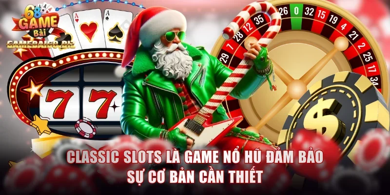 Classic Slots là game nổ hũ đảm bảo sự cơ bản cần thiết