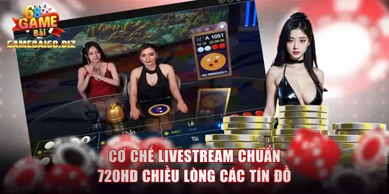 Cơ chế livestream chuẩn 720HD chiều lòng các tín đồ