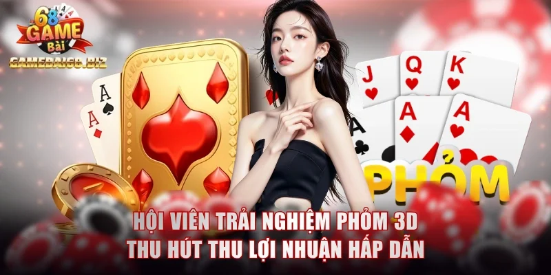 4 Siêu Phẩm Game Bài Đổi Thưởng Uy Tín Tại Gamebai68 3 Hội viên trải nghiệm Phỏm 3D thu hút thu lợi nhuận hấp dẫn
