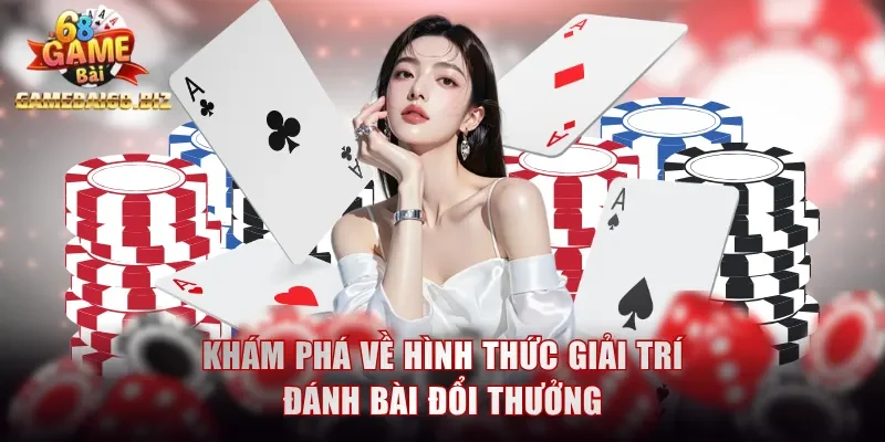 Đánh Bài Đổi Thưởng Online - Kiếm Thêm Thu Nhập Mỗi Ngày 1 Khám phá về hình thức giải trí đánh bài đổi thưởng